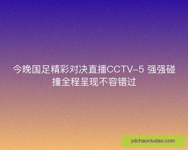 今晚国足精彩对决直播CCTV-5 强强碰撞全程呈现不容错过