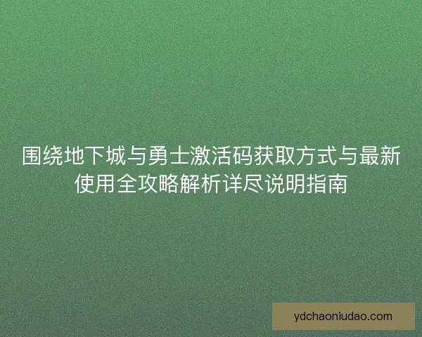 围绕地下城与勇士激活码获取方式与最新使用全攻略解析详尽说明指南