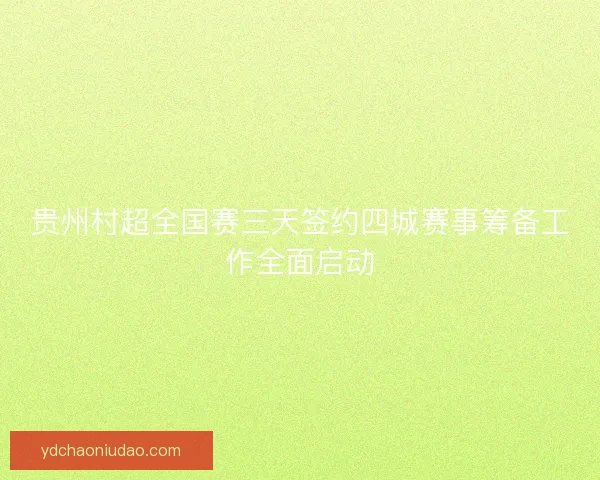 贵州村超全国赛三天签约四城赛事筹备工作全面启动